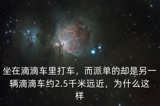 坐在滴滴車里打車，而派單的卻是另一輛滴滴車約2.5千米遠近，為什么這樣
