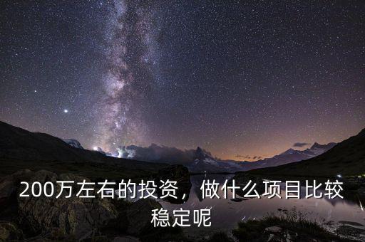 200萬左右的投資，做什么項目比較穩(wěn)定呢