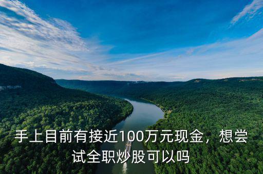 手上目前有接近100萬元現(xiàn)金，想嘗試全職炒股可以嗎