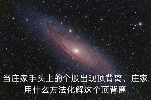 當莊家手頭上的個股出現頂背離，莊家用什么方法化解這個頂背離