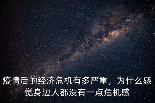 疫情后的經(jīng)濟(jì)危機(jī)有多嚴(yán)重，為什么感覺(jué)身邊人都沒(méi)有一點(diǎn)危機(jī)感
