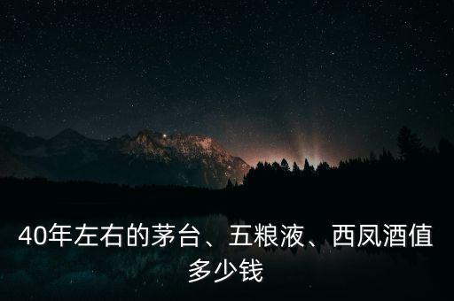 40年左右的茅臺、五糧液、西鳳酒值多少錢