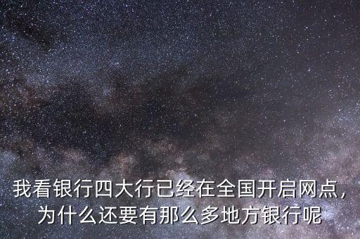 我看銀行四大行已經(jīng)在全國開啟網(wǎng)點，為什么還要有那么多地方銀行呢