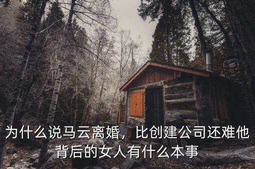 為什么說馬云離婚，比創(chuàng)建公司還難他背后的女人有什么本事