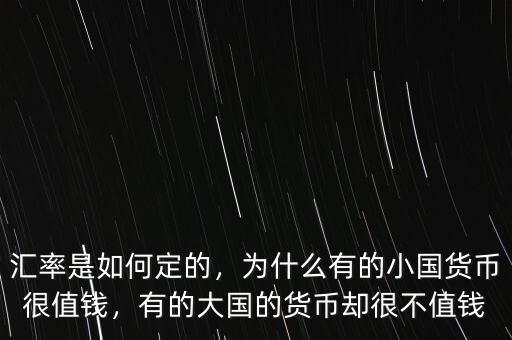 匯率是如何定的，為什么有的小國貨幣很值錢，有的大國的貨幣卻很不值錢