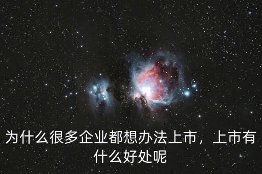 為什么很多企業(yè)都想辦法上市，上市有什么好處呢
