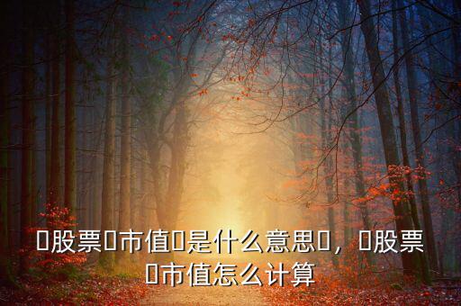 ?股票?市值?是什么意思?，?股票?市值怎么計(jì)算