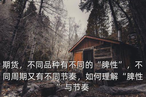 期貨，不同品種有不同的“脾性”，不同周期又有不同節(jié)奏，如何理解“脾性”與節(jié)奏