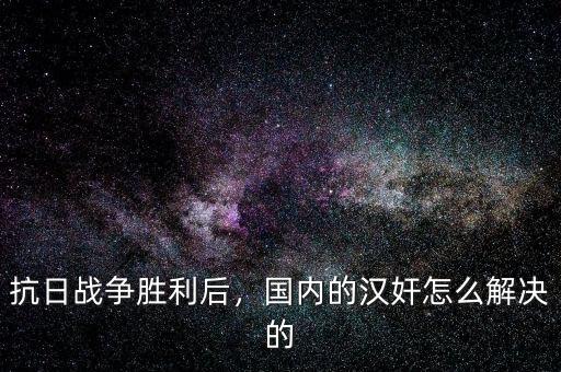 抗日戰(zhàn)爭勝利后，國內(nèi)的漢奸怎么解決的