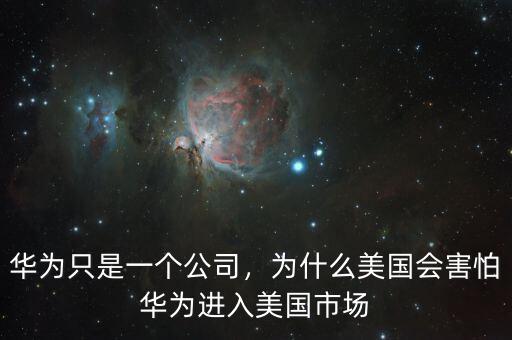 華為只是一個(gè)公司，為什么美國(guó)會(huì)害怕華為進(jìn)入美國(guó)市場(chǎng)