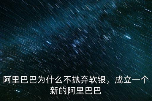 阿里巴巴為什么不拋棄軟銀，成立一個新的阿里巴巴