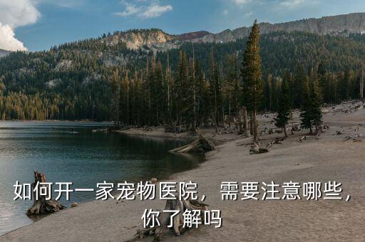 如何開(kāi)一家寵物醫(yī)院，需要注意哪些，你了解嗎