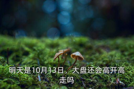 明天是10月13日，大盤還會(huì)高開高走嗎