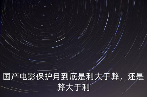 國(guó)產(chǎn)電影保護(hù)月到底是利大于弊，還是弊大于利