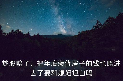 炒股賠了，把年底裝修房子的錢也賠進去了要和媳婦坦白嗎