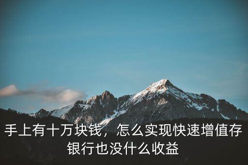 手上有十萬塊錢，怎么實(shí)現(xiàn)快速增值存銀行也沒什么收益