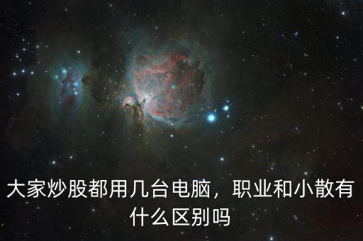 大家炒股都用幾臺電腦，職業(yè)和小散有什么區(qū)別嗎