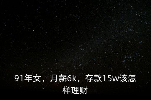 91年女，月薪6k，存款15w該怎樣理財
