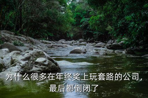 為什么很多在年終獎(jiǎng)上玩套路的公司，最后都倒閉了