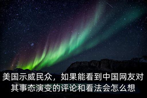 美國示威民眾，如果能看到中國網(wǎng)友對(duì)其事態(tài)演變的評(píng)論和看法會(huì)怎么想