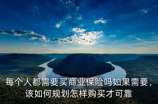 每個(gè)人都需要買商業(yè)保險(xiǎn)嗎如果需要，該如何規(guī)劃怎樣購買才可靠