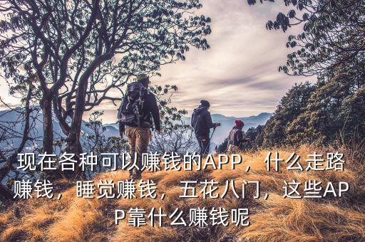 現(xiàn)在各種可以賺錢的APP，什么走路賺錢，睡覺賺錢，五花八門，這些APP靠什么賺錢呢