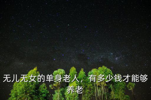 無(wú)兒無(wú)女的單身老人，有多少錢(qián)才能夠養(yǎng)老
