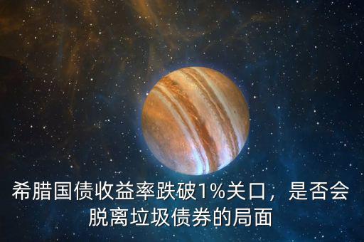希臘國(guó)債收益率跌破1%關(guān)口，是否會(huì)脫離垃圾債券的局面