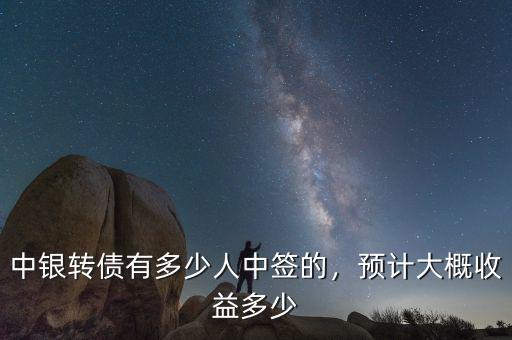 中銀轉(zhuǎn)債有多少人中簽的，預(yù)計(jì)大概收益多少
