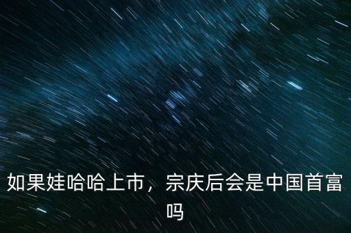 如果娃哈哈上市，宗慶后會(huì)是中國首富嗎