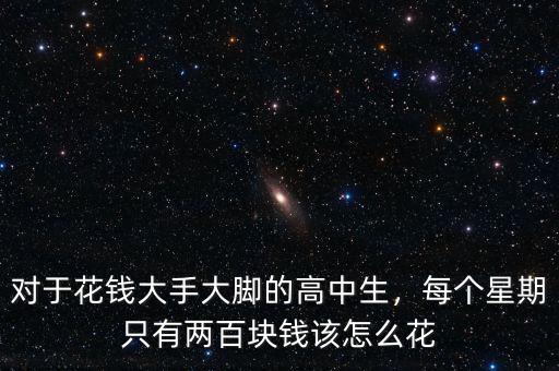 對(duì)于花錢大手大腳的高中生，每個(gè)星期只有兩百塊錢該怎么花