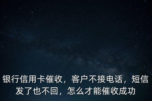 銀行信用卡催收，客戶不接電話，短信發(fā)了也不回，怎么才能催收成功