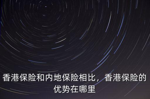 香港保險和內(nèi)地保險相比，香港保險的優(yōu)勢在哪里