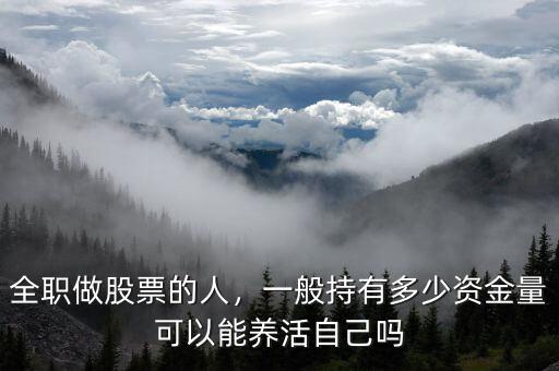 全職做股票的人，一般持有多少資金量可以能養(yǎng)活自己嗎