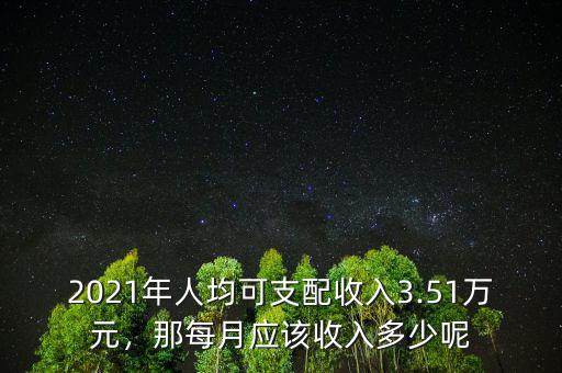 2021年人均可支配收入3.51萬元，那每月應(yīng)該收入多少呢
