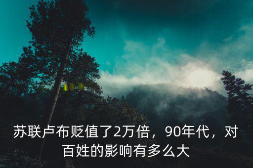 蘇聯(lián)盧布貶值了2萬倍，90年代，對百姓的影響有多么大
