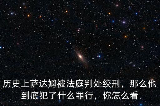 歷史上薩達姆被法庭判處絞刑，那么他到底犯了什么罪行，你怎么看