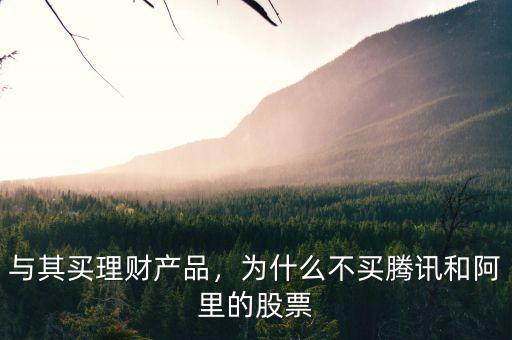 與其買理財產(chǎn)品，為什么不買騰訊和阿里的股票