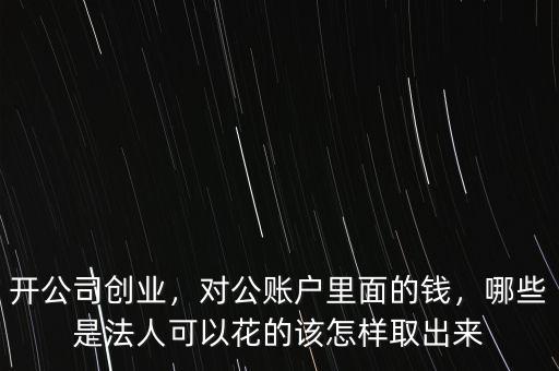 開(kāi)公司創(chuàng)業(yè)，對(duì)公賬戶里面的錢，哪些是法人可以花的該怎樣取出來(lái)