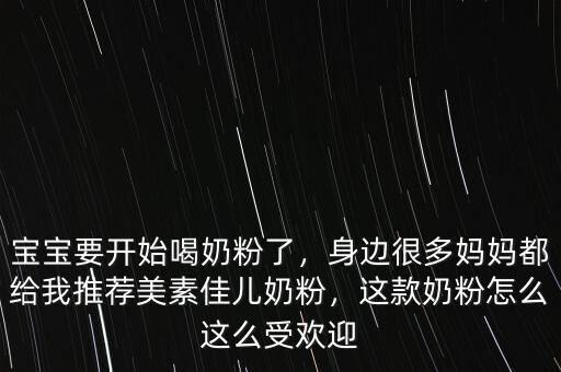 寶寶要開始喝奶粉了，身邊很多媽媽都給我推薦美素佳兒奶粉，這款奶粉怎么這么受歡迎