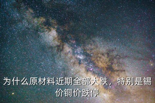 為什么原材料近期全部大跌，特別是錫價(jià)銅價(jià)跌停
