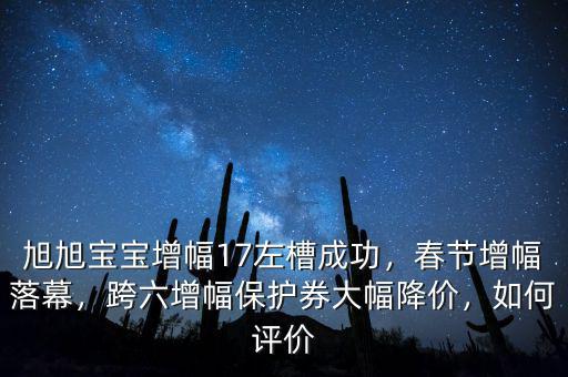 旭旭寶寶增幅17左槽成功，春節(jié)增幅落幕，跨六增幅保護(hù)券大幅降價，如何評價