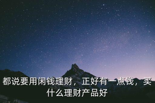 都說(shuō)要用閑錢理財(cái)，正好有一點(diǎn)錢，買什么理財(cái)產(chǎn)品好