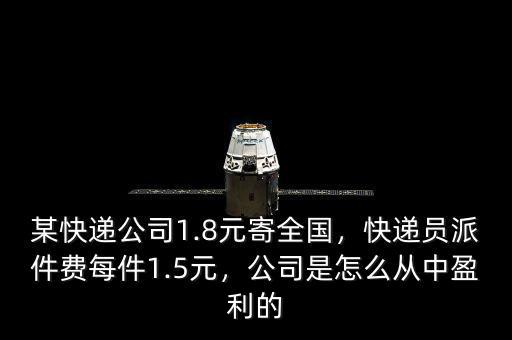 某快遞公司1.8元寄全國，快遞員派件費每件1.5元，公司是怎么從中盈利的