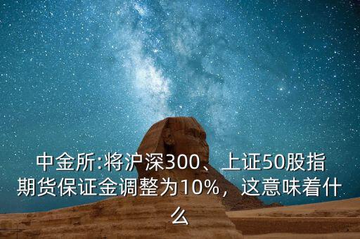 中金所:將滬深300、上證50股指期貨保證金調(diào)整為10%，這意味著什么