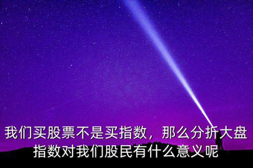 我們買(mǎi)股票不是買(mǎi)指數(shù)，那么分折大盤(pán)指數(shù)對(duì)我們股民有什么意義呢