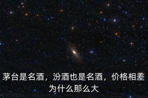 茅臺是名酒，汾酒也是名酒，價格相差為什么那么大