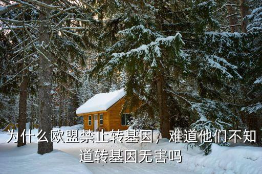 為什么歐盟禁止轉(zhuǎn)基因，難道他們不知道轉(zhuǎn)基因無害嗎
