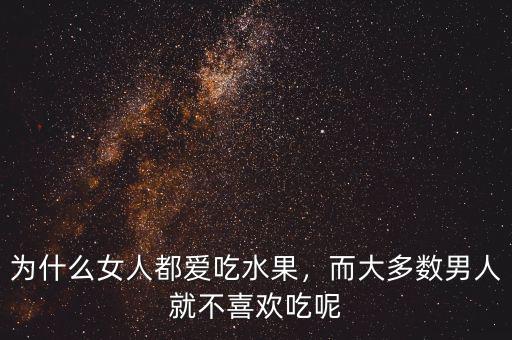 為什么女人都愛吃水果，而大多數男人就不喜歡吃呢
