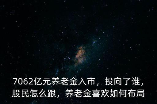 7062億元養(yǎng)老金入市，投向了誰(shuí)，股民怎么跟，養(yǎng)老金喜歡如何布局